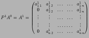 $\displaystyle P^1 A^0 = A^1 =
\begin{pmatrix}
a_{1\:1}^1 & a_{1\:2} ^1 & \ldots...
...& \vdots \\
0 & a_{n\:2} ^1 & \ldots & \ldots & a_{n \:n} ^1 \\
\end{pmatrix}$