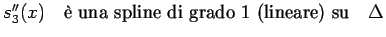 $ s_{3}^{\prime\prime}(x) \quad \textrm{\\lq e una spline di grado 1 (lineare) su} \quad \Delta$