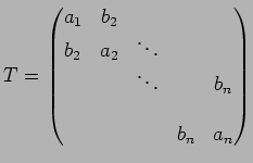 $\displaystyle T=\left(\begin{matrix}
a_1 & b_2 & & & \\
b_2 & a_2 & \ddots & & \\
& & \ddots & & b_n \\
& & & & \\
& & & b_n & a_n \\
\end{matrix}\right)
$