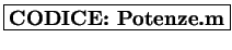 \framebox{\textbf{CODICE: Potenze.m}}