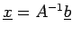 $ \underline{x}=A^{-1}\underline{b}$